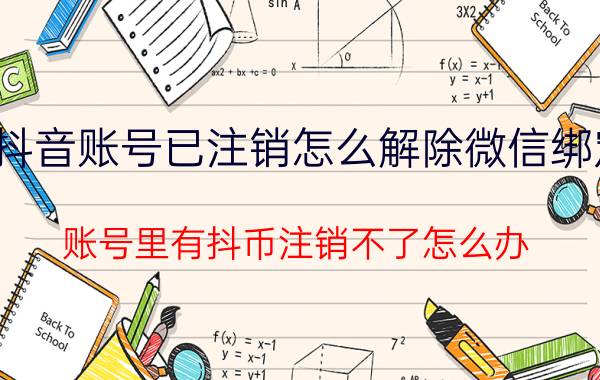 抖音账号已注销怎么解除微信绑定 账号里有抖币注销不了怎么办？